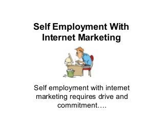 Self Employment With
  Internet Marketing




Self employment with internet
marketing requires drive and
       commitment….
 