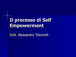 Il processo di Self Empowerment Dott. Alessandro Tolomelli 