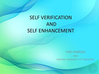 SELF VERIFICATION
AND
SELF ENHANCEMENT
VINU RAMDAS
MBA
CENTRAL UNIVERSITY OF TAMILNADU
 