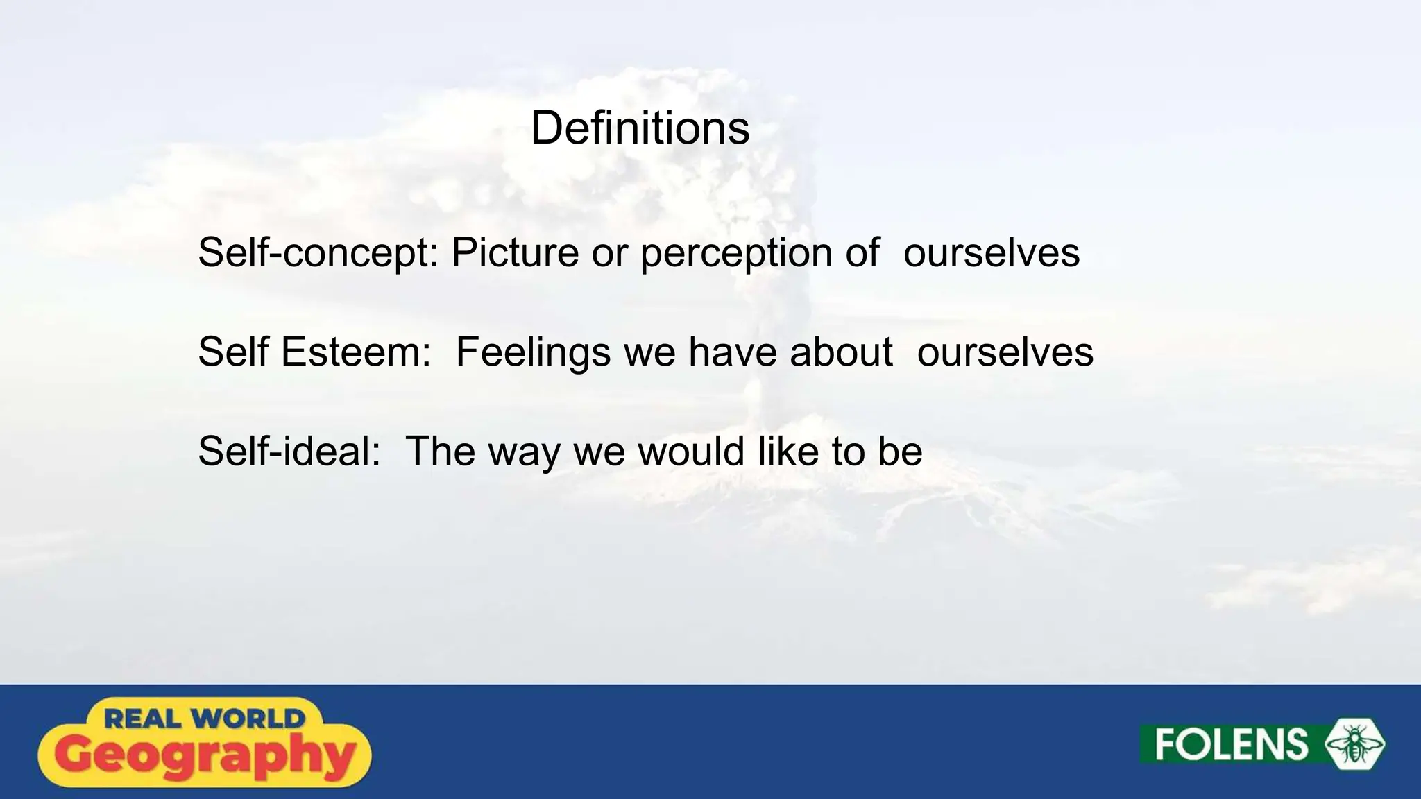 Self-concept: Picture or perception of ourselves
Self Esteem: Feelings we have about ourselves
Self-ideal: The way we would like to be
Definitions
 
