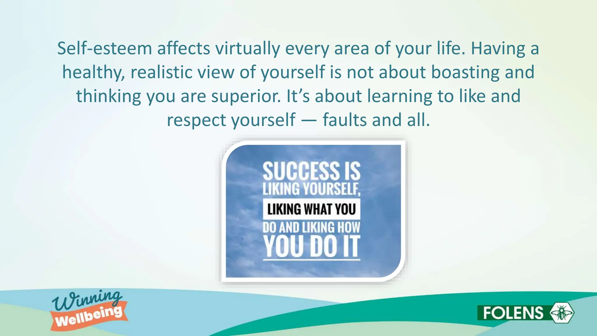 Self-esteem affects virtually every area of your life. Having a
healthy, realistic view of yourself is not about boasting and
thinking you are superior. It’s about learning to like and
respect yourself — faults and all.
 