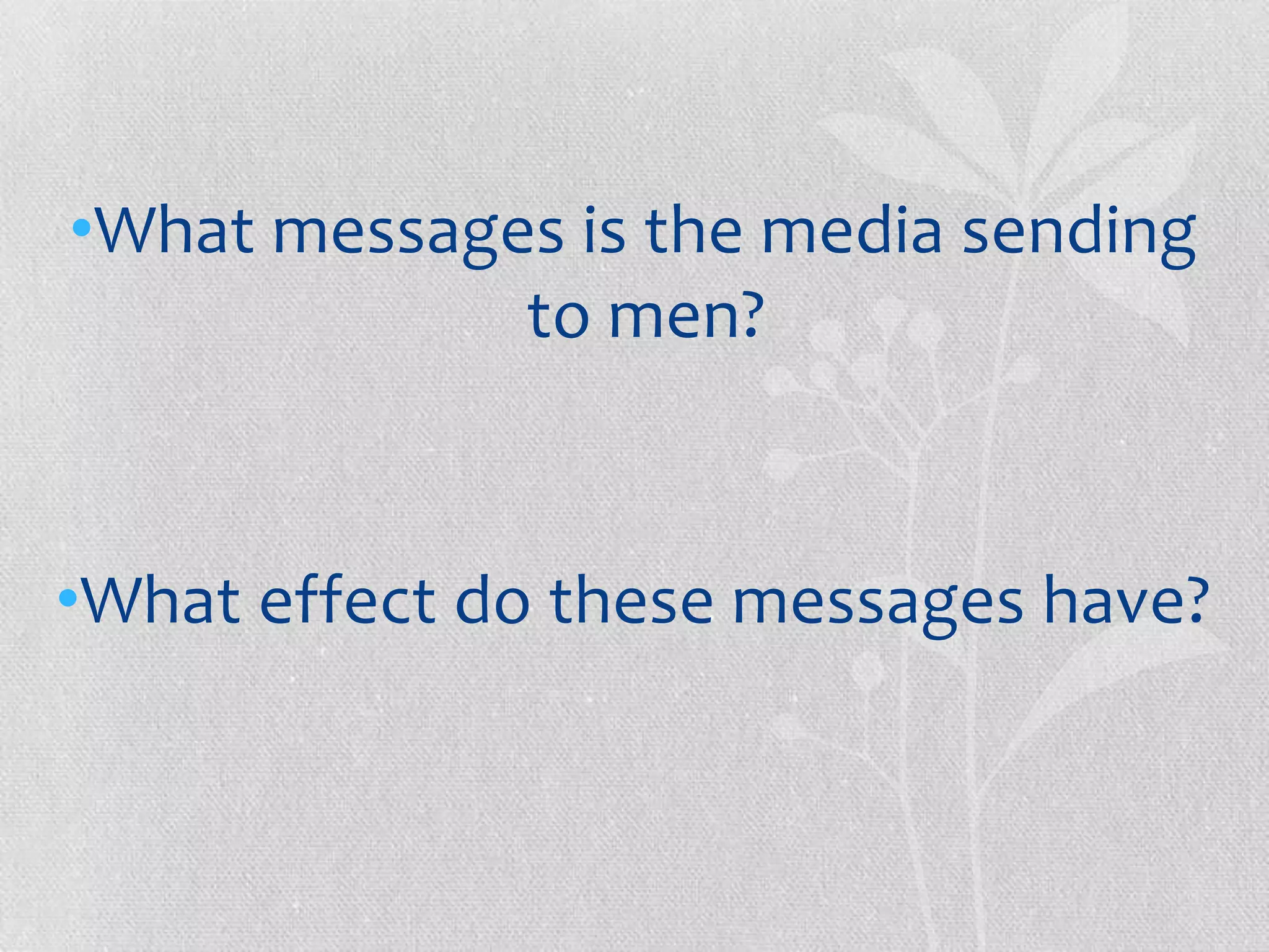 •What messages is the media sending
             to men?



•What effect do these messages have?
 