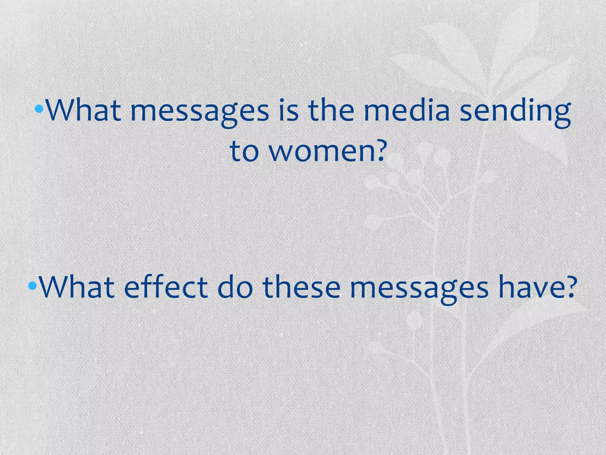 •What messages is the media sending
           to women?



•What effect do these messages have?
 