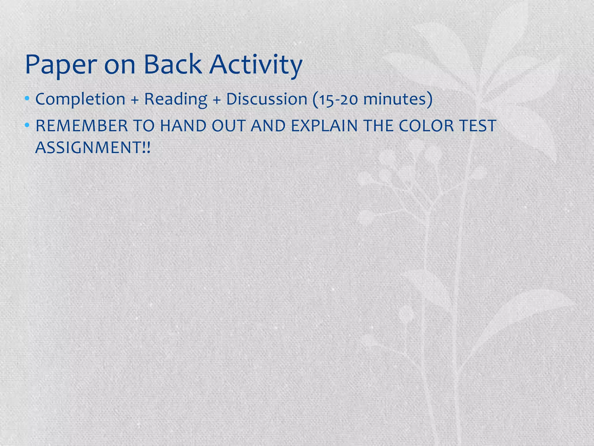 Paper on Back Activity
• Completion + Reading + Discussion (15-20 minutes)
• REMEMBER TO HAND OUT AND EXPLAIN THE COLOR TEST
  ASSIGNMENT!!
 