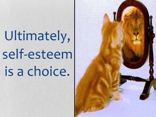 Ultimately,
self-esteem
is a choice.
 