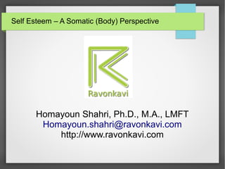 Self Esteem – A Somatic (Body) Perspective
Homayoun Shahri, Ph.D., M.A., LMFT
Homayoun.shahri@ravonkavi.com
http://www.ravonkavi.com
 