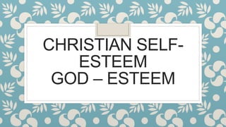 CHRISTIAN SELF-
ESTEEM
GOD – ESTEEM
 