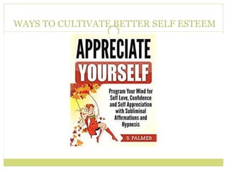 WAYS TO CULTIVATE BETTER SELF ESTEEM
 