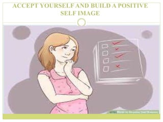 ACCEPT YOURSELF AND BUILD A POSITIVE
SELF IMAGE
 