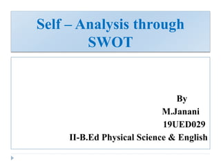 Self – Analysis through
SWOT
By
M.Janani
19UED029
II-B.Ed Physical Science & English
 