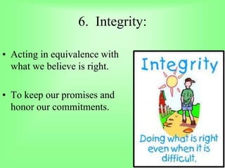 6. Integrity:
• Acting in equivalence with
what we believe is right.
• To keep our promises and
honor our commitments.
 