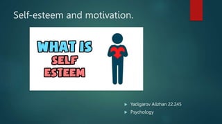 Self-esteem and motivation.
 Yadigarov Alizhan 22.245
 Psychology
 