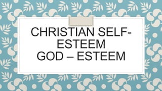 CHRISTIAN SELF-
ESTEEM
GOD – ESTEEM
 