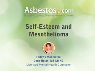 Self-Esteem and
Mesothelioma
Today’s Moderator:
Dana Nolan, MS LMHC
Licensed Mental Health Counselor
 