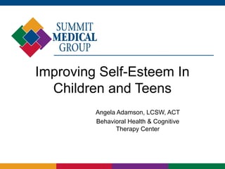 Improving Self-Esteem In
  Children and Teens
         Angela Adamson, LCSW, ACT
         Behavioral Health & Cognitive
                Therapy Center
 