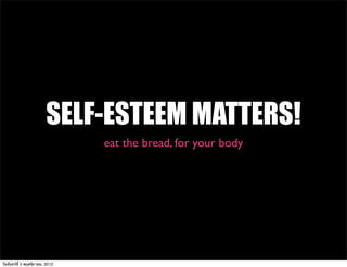 SELF-ESTEEM MATTERS!
                                eat the bread, for your body




วันจันทร์ท่ี 5 พฤศจิกายน 2012
 