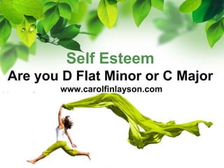 Self Esteem
Are you D Flat Minor or C Major
       www.carolfinlayson.com
 