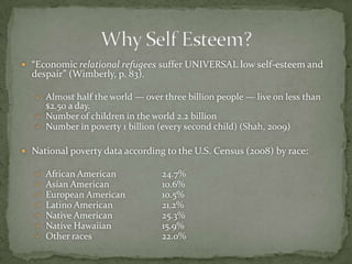 “Economic relational refugees suffer UNIVERSAL low self-esteem and despair” (Wimberly, p. 83).Almost half the world — over three billion people — live on less than $2.50 a day.