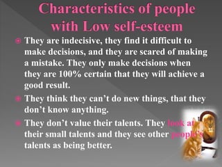  They are indecisive, they find it difficult to 
make decisions, and they are scared of making 
a mistake. They only make decisions when 
they are 100% certain that they will achieve a 
good result. 
 They think they can’t do new things, that they 
don’t know anything. 
 They don’t value their talents. They look at 
their small talents and they see other people’s 
talents as being better. 
 