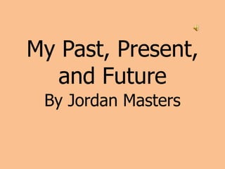 My Past, Present, and Future By Jordan Masters 