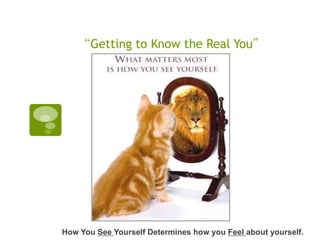 “Getting to Know the Real You”




How You See Yourself Determines how you Feel about yourself.
 
