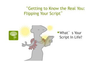 “Getting to Know the Real You:
Flipping Your Script”



                 What’s Your
                 Script In Life?
 