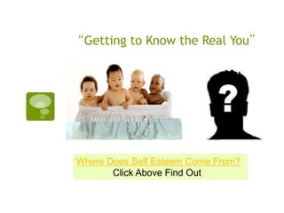 “Getting to Know the Real You”




Where Does Self Esteem Come From?
       Click Above Find Out
 