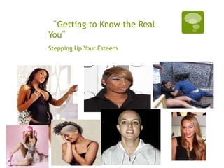 “Getting to Know the Real
You”
Stepping Up Your Esteem
 