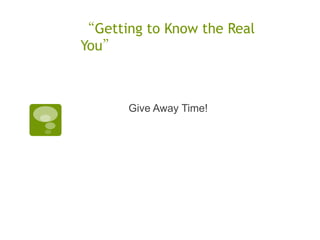 “Getting to Know the Real
You”



      Give Away Time!
 