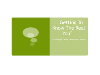 “Getting To
Know The Real
   You”
Counseling & Career Development Center
 