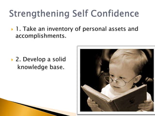    1. Take an inventory of personal assets and
    accomplishments.



   2. Develop a solid
    knowledge base.
 