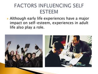    Although early life experiences have a major
    impact on self-esteem, experiences in adult
    life also play a role.
 