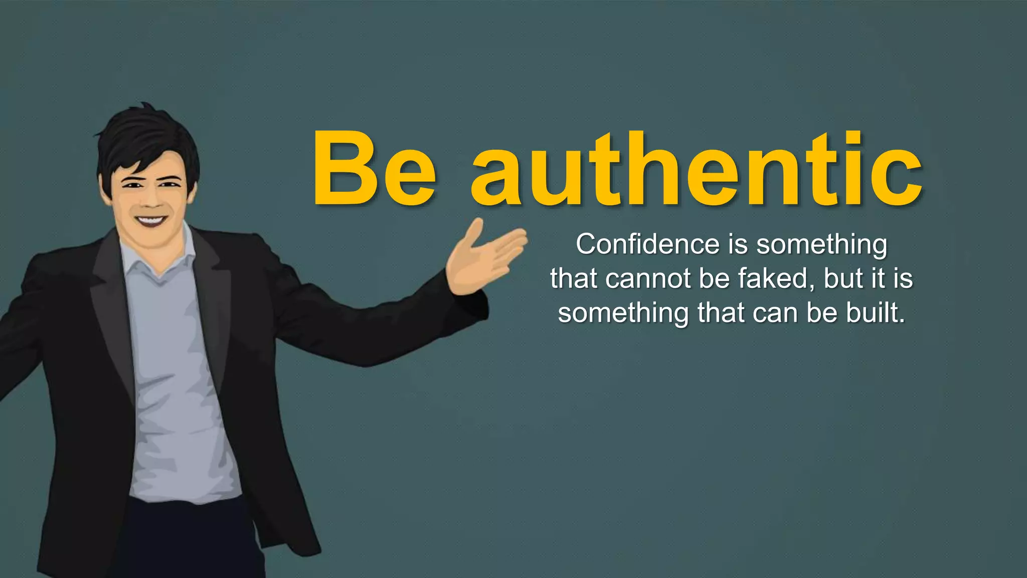 Be authentic 
Confidence is something 
that cannot be faked, but it is 
something that can be built. 
 