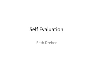 Self Evaluation
Beth Dreher
 