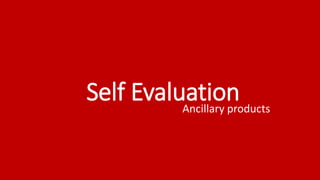 Self Evaluation 
Ancillary products 
 