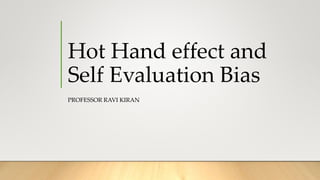 Hot Hand effect and
Self Evaluation Bias
PROFESSOR RAVI KIRAN
 