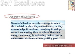Successful leaders have the courage to admit their mistakes when they commit an error they acknowledge it, work on remedying it, and go on, neither wasting their or others’ time, nor  energy, not money in defending their errors or an incorrect decision, or in regretting past! Dealing with Mistakes How do we deal with mistakes! 