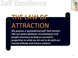 THE LAW OF ATTRACTION We possess a ‘gravitational pull’ that attracts into our paths whatever circumstances and people necessary to help us succeed in proportion to what we set out to do with our mental attitude and sincere actions! 