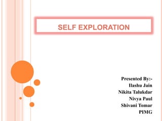 SELF EXPLORATION
Presented By:-
Ilashu Jain
Nikita Talukdar
Nivya Paul
Shivani Tomar
PIMG
 