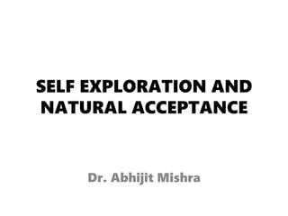 SELF EXPLORATION AND
NATURAL ACCEPTANCE
Dr. Abhijit Mishra
 
