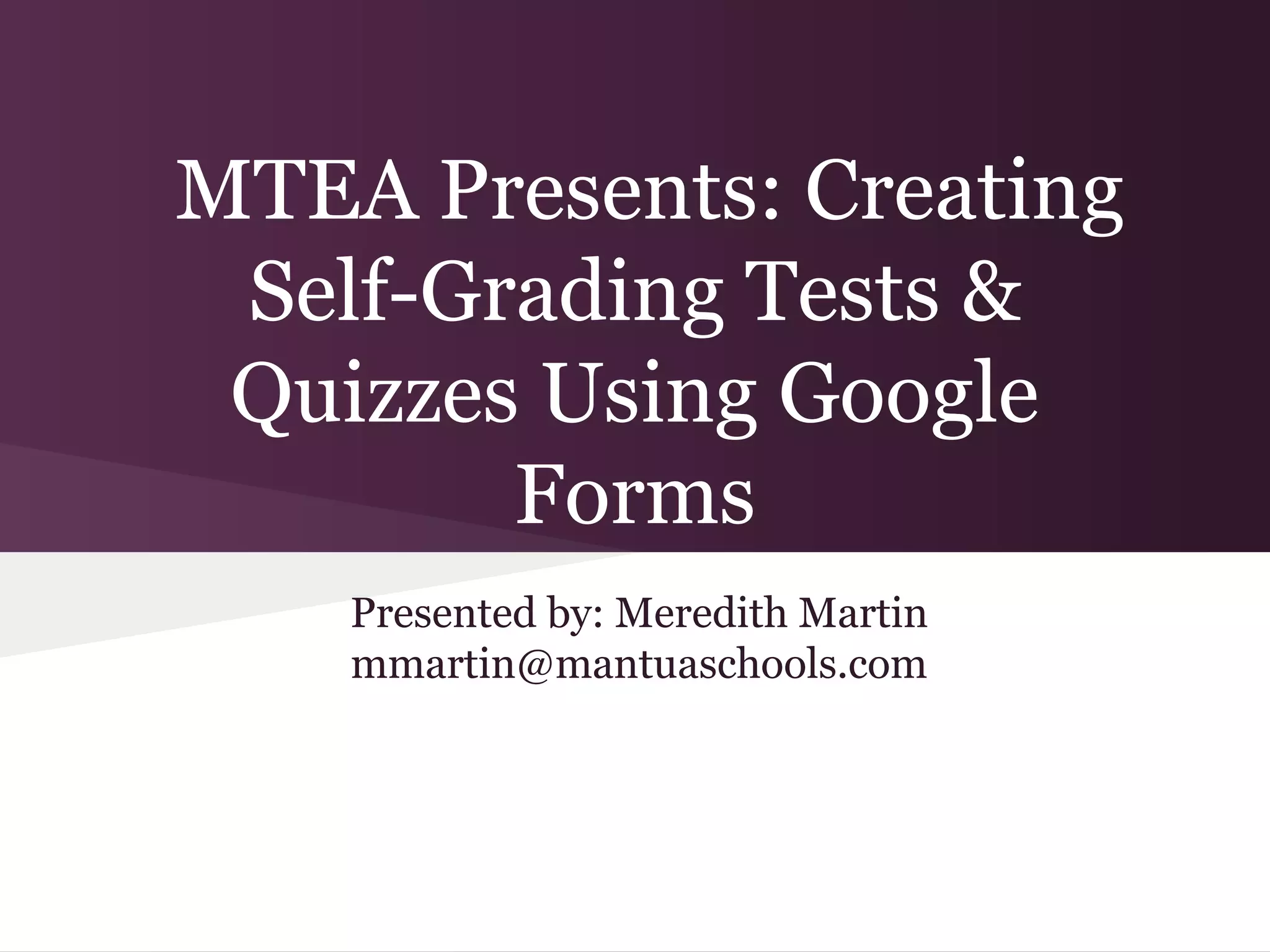 MTEA Presents: Creating
 Self-Grading Tests &
 Quizzes Using Google
        Forms
    Presented by: Meredith Martin
    mmartin@mantuaschools.com
 