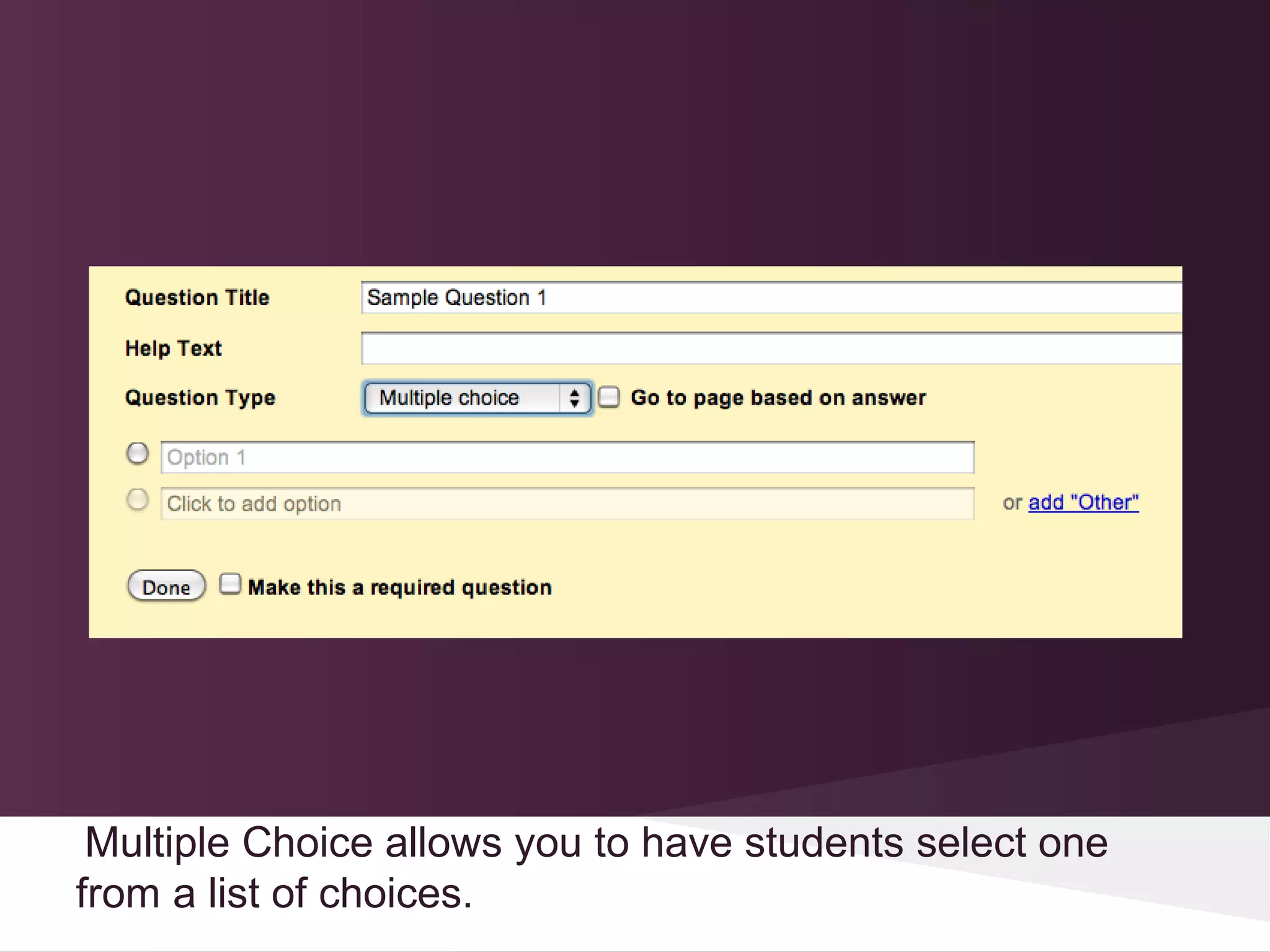 Multiple Choice allows you to have students select one
from a list of choices.
 