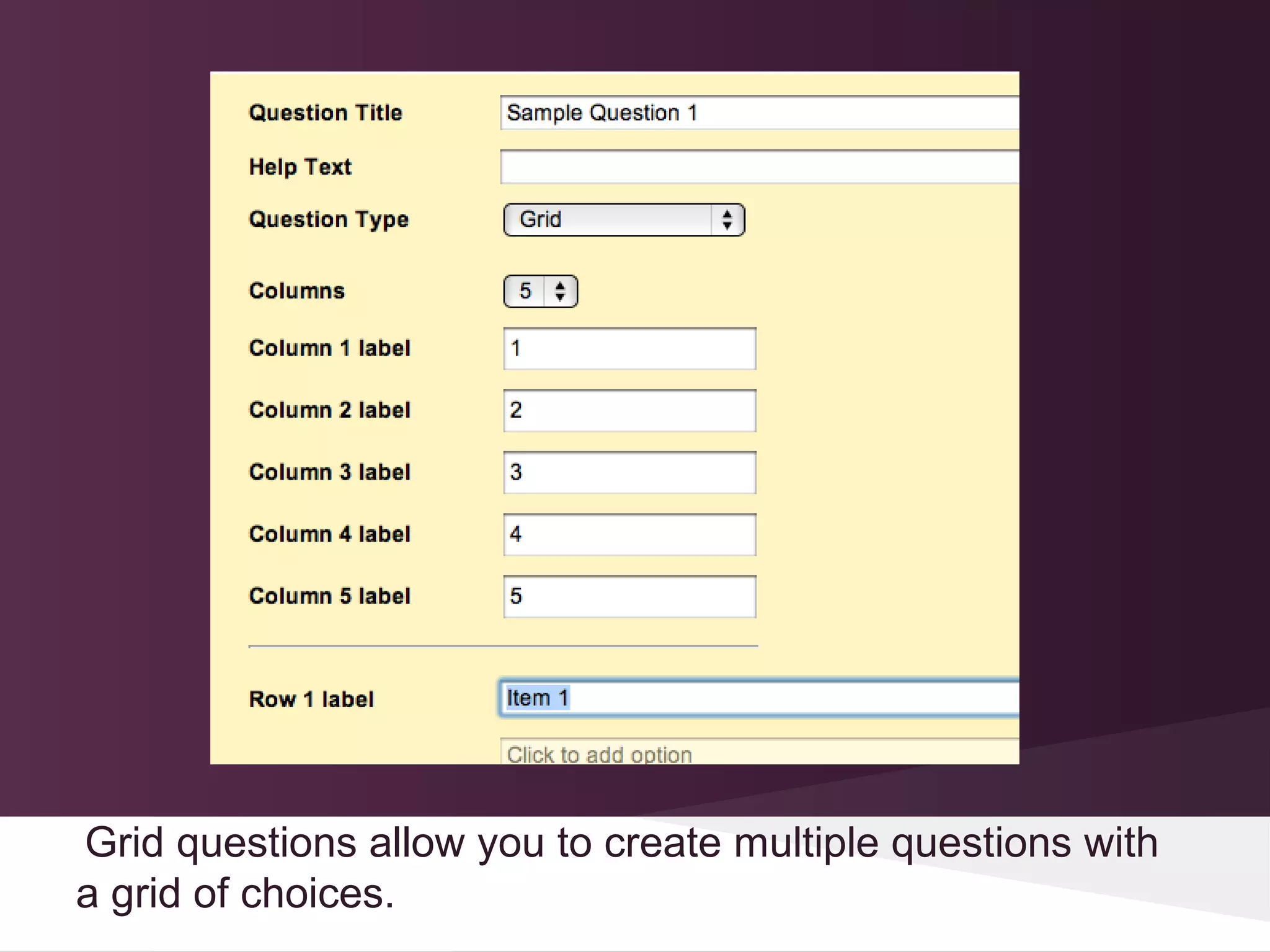 Grid questions allow you to create multiple questions with
a grid of choices.
 