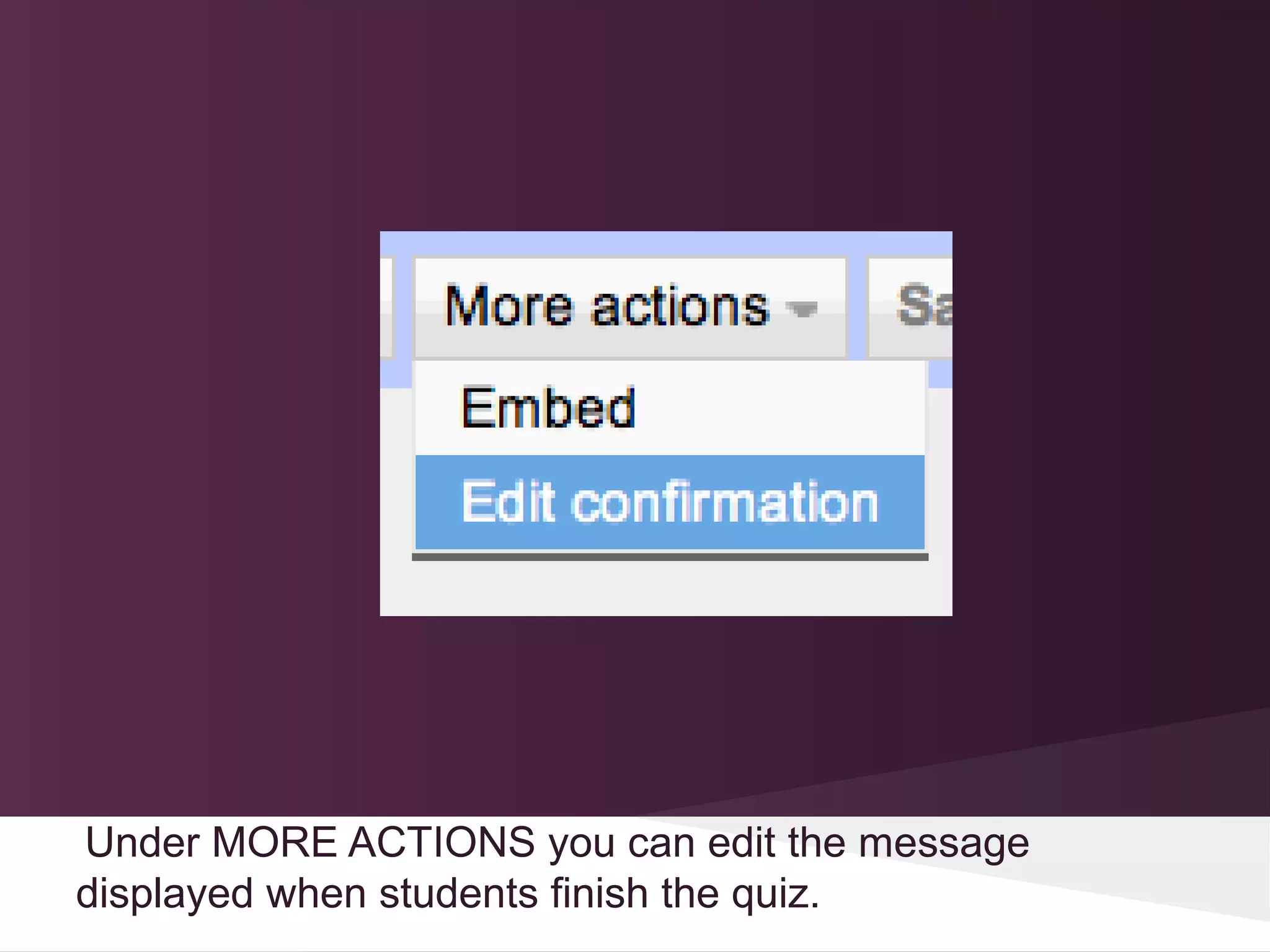 Under MORE ACTIONS you can edit the message
displayed when students finish the quiz.
 