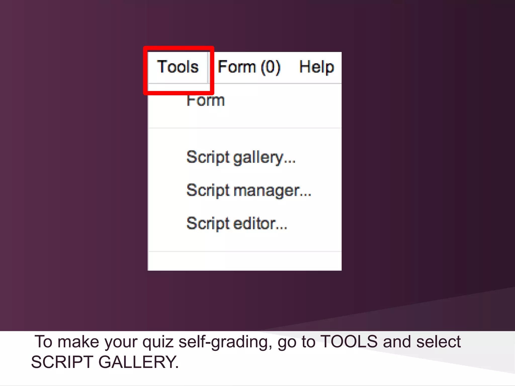 To make your quiz self-grading, go to TOOLS and select
SCRIPT GALLERY.
 