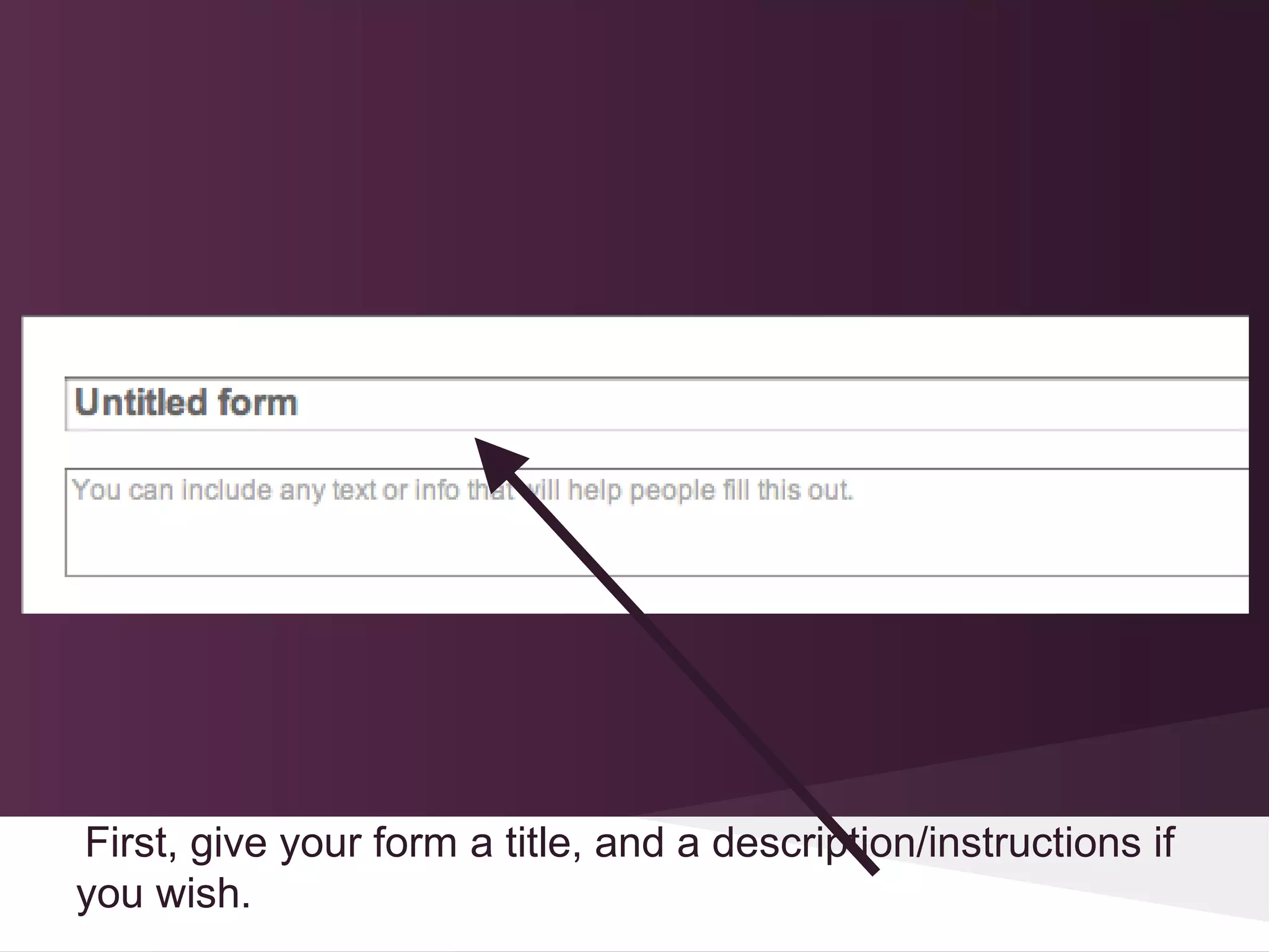 First, give your form a title, and a description/instructions if
you wish.
 