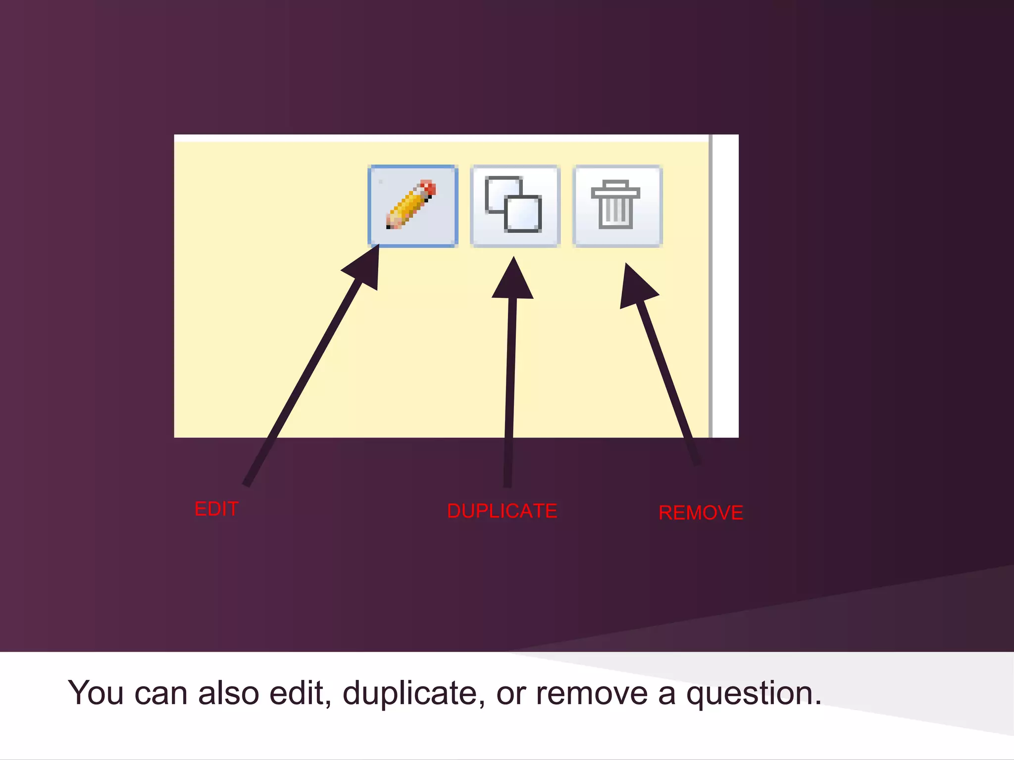 EDIT             DUPLICATE     REMOVE




You can also edit, duplicate, or remove a question.
 