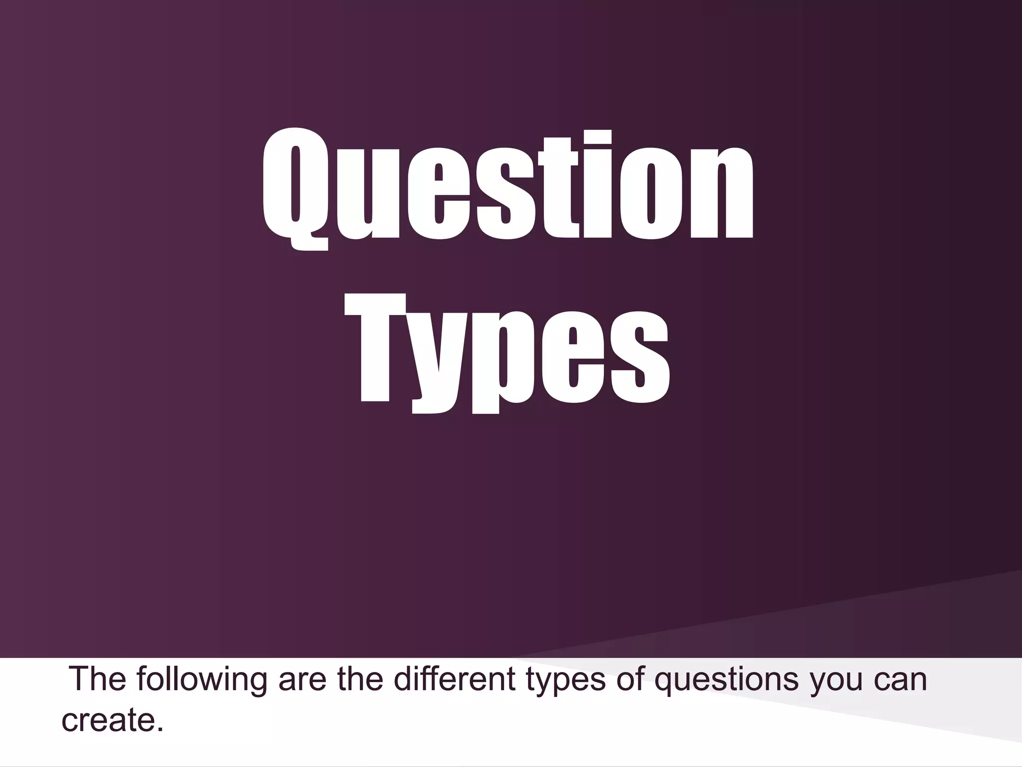 Question
              Types

The following are the different types of questions you can
create.
 