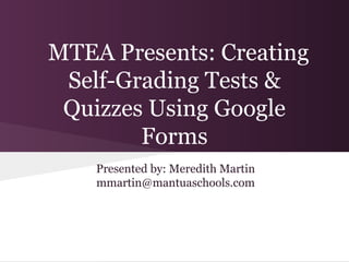 MTEA Presents: Creating
 Self-Grading Tests &
 Quizzes Using Google
        Forms
    Presented by: Meredith Martin
    mmartin@mantuaschools.com
 