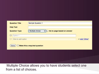 Multiple Choice allows you to have students select one
from a list of choices.
 